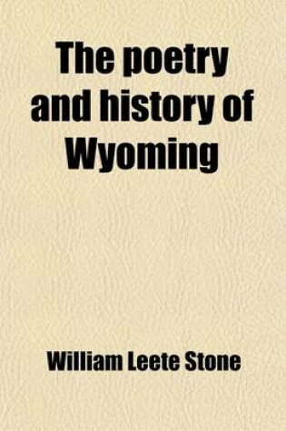 Cover of The Poetry and History of Wyoming; Containing Campbell's Gertrude, and the History of Wyoming, from Its Discovery to the Beginning of the Present Century
