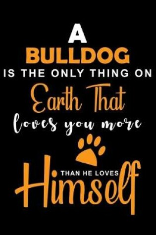 Cover of A Bulldog Is The Only Thing On Earth That Loves You More Than He Loves Himself