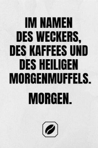 Cover of Im Namen Des Weckers, Des Kaffees Und Des Heiligen Morgenmuffels. Morgen.