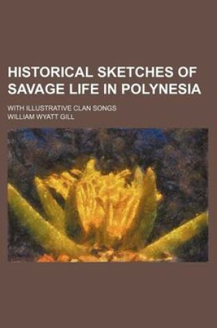 Cover of Historical Sketches of Savage Life in Polynesia; With Illustrative Clan Songs