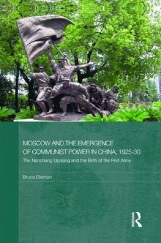 Cover of Moscow and the Emergence of Communist Power in China, 1925-1930: The Nanchang Rising and the Birth of the Red Army. Routledge Studies in the Modern History of Asia.