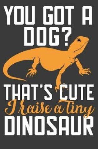 Cover of You Got A Dog? That's Cute I Raise A Tiny Dinosaur