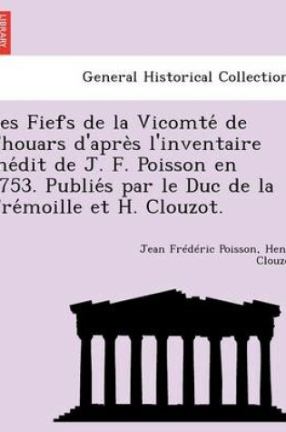 Cover of Les Fiefs de La Vicomte de Thouars D'Apre S L'Inventaire Ine Dit de J. F. Poisson En 1753. Publie S Par Le Duc de La Tre Moille Et H. Clouzot.