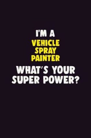 Cover of I'M A Vehicle Spray Painter, What's Your Super Power?