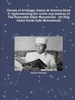 Book cover for Heroes of Al-Islaam (Islam) in America Book 3: Understanding the works and mission of The Honorable Elijah Muhammad   (AL Hajj Abdul Karim Ilyas Muhammad)