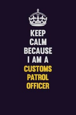 Cover of Keep Calm Because I Am A Customs Patrol Officer