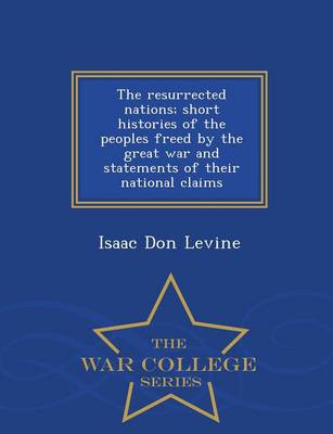 Book cover for The Resurrected Nations; Short Histories of the Peoples Freed by the Great War and Statements of Their National Claims - War College Series