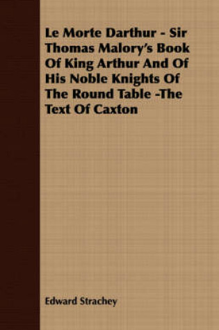 Cover of Le Morte Darthur - Sir Thomas Malory's Book Of King Arthur And Of His Noble Knights Of The Round Table -The Text Of Caxton