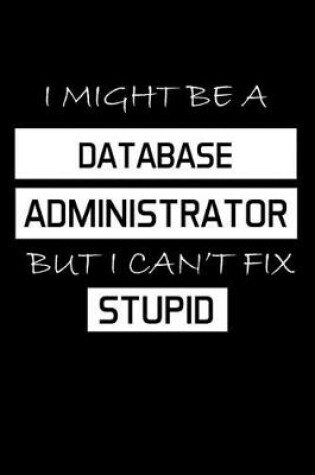 Cover of I Might Be a Database Administrator But I Can't Fix Stupid