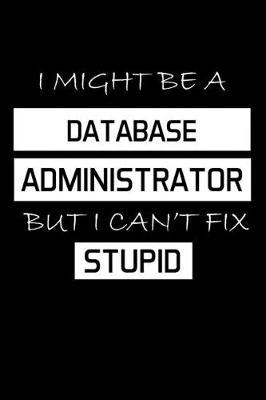 Book cover for I Might Be a Database Administrator But I Can't Fix Stupid