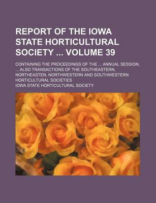 Book cover for Report of the Iowa State Horticultural Society Volume 39; Containing the Proceedings of the Annual Session, Also Transactions of the Southeastern, Northeasten, Northwestern and Southwestern Horticultural Societies