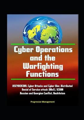 Book cover for Cyber Operations and the Warfighting Functions - USCYBERCOM, Cyber Attacks and Cyber War, Distributed Denial of Service attack (DDoS), SCADA, Russian and Georgian Conflict, Hacktivism