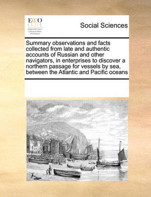 Book cover for Summary observations and facts collected from late and authentic accounts of Russian and other navigators, in enterprises to discover a northern passage for vessels by sea, between the Atlantic and Pacific oceans