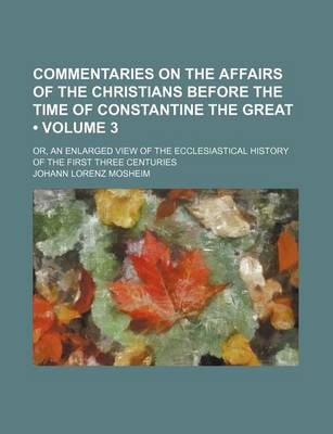 Book cover for Commentaries on the Affairs of the Christians Before the Time of Constantine the Great (Volume 3); Or, an Enlarged View of the Ecclesiastical History