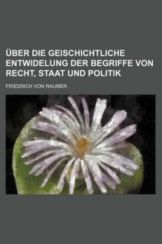 Cover of Uber Die Geischichtliche Entwidelung Der Begriffe Von Recht, Staat Und Politik