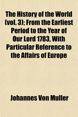 Book cover for The History of the World (Vol. 3); From the Earliest Period to the Year of Our Lord 1783, with Particular Reference to the Affairs of Europe