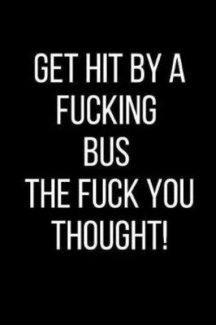 Cover of Get Hit By A Fucking Bus The Fuck You Thought!