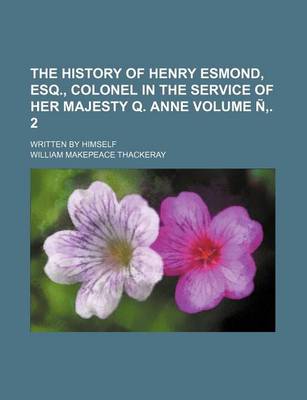 Book cover for The History of Henry Esmond, Esq., Colonel in the Service of Her Majesty Q. Anne Volume N . 2; Written by Himself