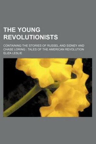 Cover of The Young Revolutionists; Containing the Stories of Russel and Sidney and Chase Loring Tales of the American Revolution