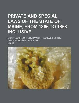 Book cover for Private and Special Laws of the State of Maine, from 1866 to 1868 Inclusive; Compiled in Conformity with Resolves of the Legislture of March 3, 1868