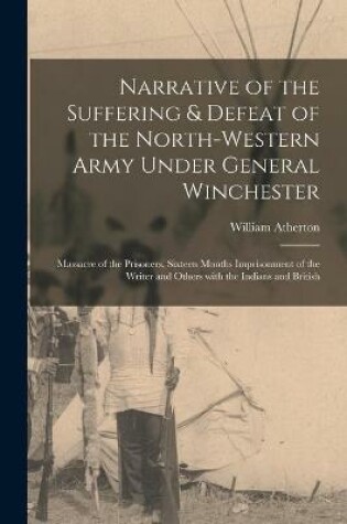 Cover of Narrative of the Suffering & Defeat of the North-Western Army Under General Winchester [microform]