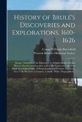 Cover of History of Brulé's Discoveries and Explorations, 1610-1626; Being a Narrative of the Discovery, by Stephen Brulé of Lakes Huron, Ontario and Superior; and of His Exploration (the First Made by Civilized Man) of Pennsylvania and Western New York