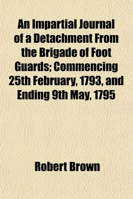 Book cover for An Impartial Journal of a Detachment from the Brigade of Foot Guards; Commencing 25th February, 1793, and Ending 9th May, 1795