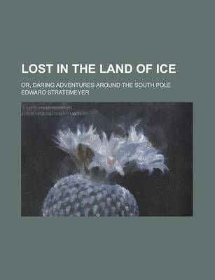 Book cover for Lost in the Land of Ice; Or, Daring Adventures Around the South Pole