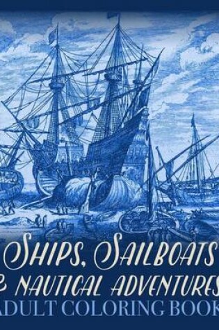 Cover of Ships, Sailboats and Nautical Adventures Adult Coloring Book