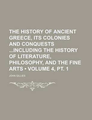 Book cover for The History of Ancient Greece, Its Colonies and Conquests Including the History of Literature, Philosophy, and the Fine Arts (Volume 4, PT. 1)