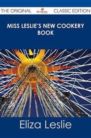 Cover of Miss Leslie's New Cookery Book - The Original Classic Edition