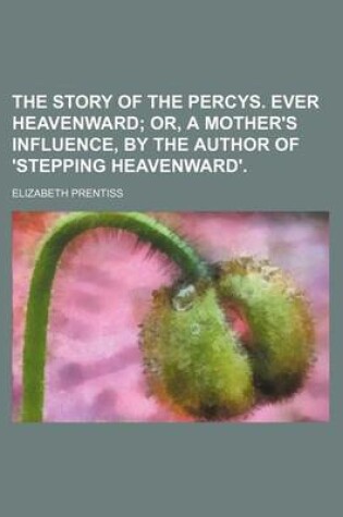 Cover of The Story of the Percys. Ever Heavenward; Or, a Mother's Influence, by the Author of 'Stepping Heavenward'.