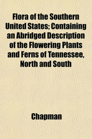 Cover of Flora of the Southern United States; Containing an Abridged Description of the Flowering Plants and Ferns of Tennessee, North and South