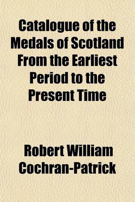 Book cover for Catalogue of the Medals of Scotland from the Earliest Period to the Present Time