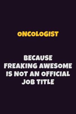 Cover of Oncologist, Because Freaking Awesome Is Not An Official Job Title