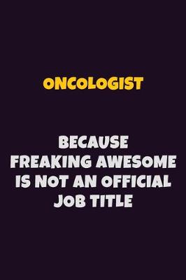 Book cover for Oncologist, Because Freaking Awesome Is Not An Official Job Title