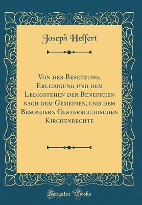 Book cover for Von Der Besetzung, Erledigung Und Dem Ledigstehen Der Beneficien Nach Dem Gemeinen, Und Dem Besondern Oesterreichischen Kirchenrechte (Classic Reprint)