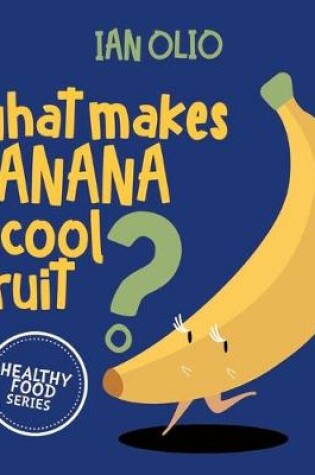 Cover of What Makes Banana A Cool Fruit? HEALTHY FOOD SERIES