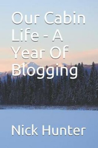 Cover of Our Cabin Life - A Year Of Blogging