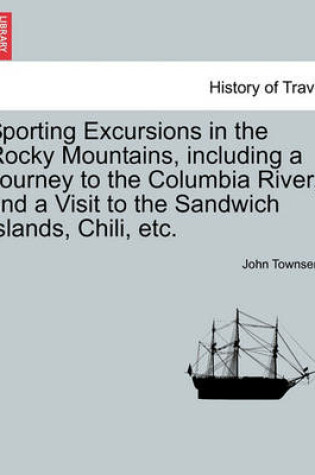 Cover of Sporting Excursions in the Rocky Mountains, Including a Journey to the Columbia River, and a Visit to the Sandwich Islands, Chili, Etc.