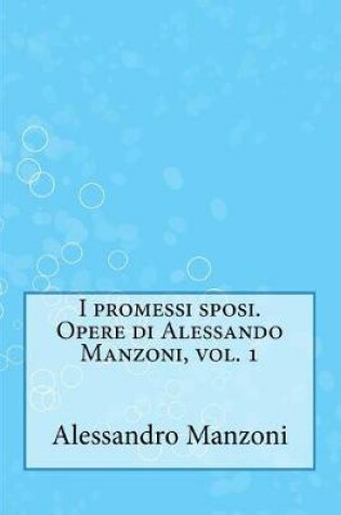 Cover of I Promessi Sposi. Opere Di Alessando Manzoni, Vol. 1
