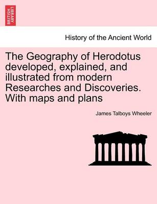 Book cover for The Geography of Herodotus Developed, Explained, and Illustrated from Modern Researches and Discoveries. with Maps and Plans