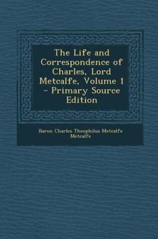 Cover of The Life and Correspondence of Charles, Lord Metcalfe, Volume 1