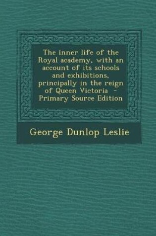 Cover of The Inner Life of the Royal Academy, with an Account of Its Schools and Exhibitions, Principally in the Reign of Queen Victoria - Primary Source Edition