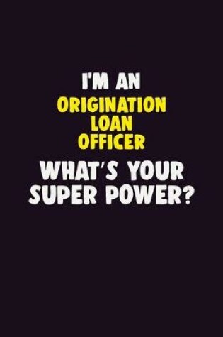 Cover of I'M An Origination Loan Officer, What's Your Super Power?