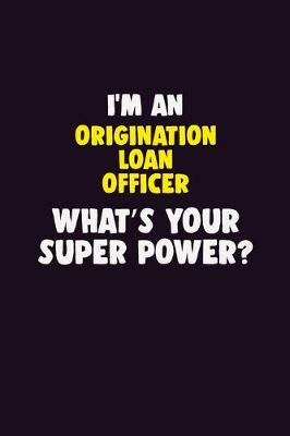 Book cover for I'M An Origination Loan Officer, What's Your Super Power?