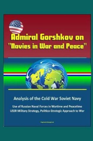 Cover of Admiral Gorshkov on Navies in War and Peace - Analysis of the Cold War Soviet Navy, Use of Russian Naval Forces in Wartime and Peacetime, USSR Military Strategy, Politico-Strategic Approach to War