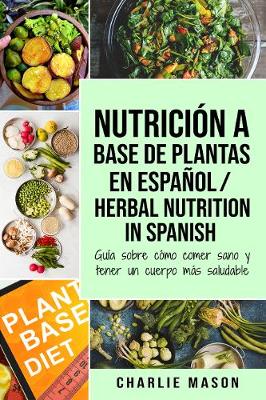 Book cover for Nutrición a base de plantas En español/ Herbal Nutrition In Spanish: Guía sobre cómo comer sano y tener un cuerpo más saludable