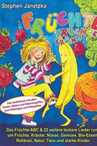 Cover of Fruchte, Fruchte, Fruchte - Das Fruchte-ABC & 22 weitere leckere Lieder rund um Fruchte, Krauter, Nusse, Gemuse, Bio-Essen, Rohkost, Natur, Tiere und starke Kinder