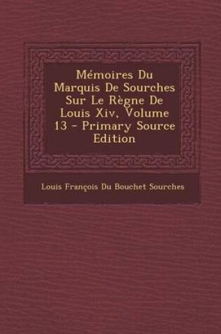 Cover of Memoires Du Marquis de Sourches Sur Le Regne de Louis XIV, Volume 13